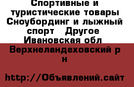 Спортивные и туристические товары Сноубординг и лыжный спорт - Другое. Ивановская обл.,Верхнеландеховский р-н